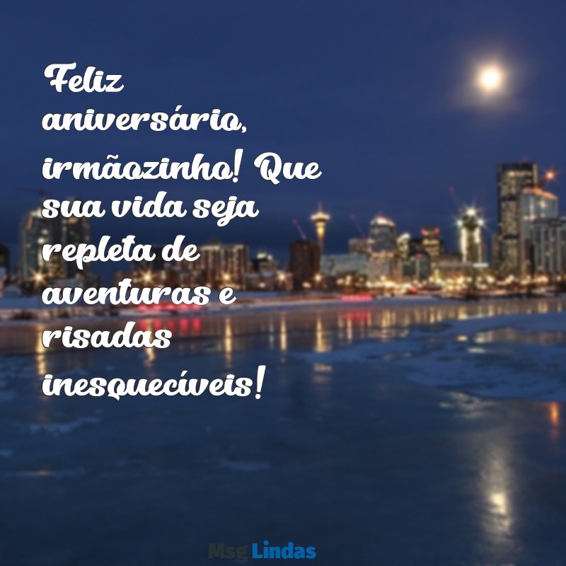 frases de aniversário irmão mais novo Feliz aniversário, irmãozinho! Que sua vida seja repleta de aventuras e risadas inesquecíveis!