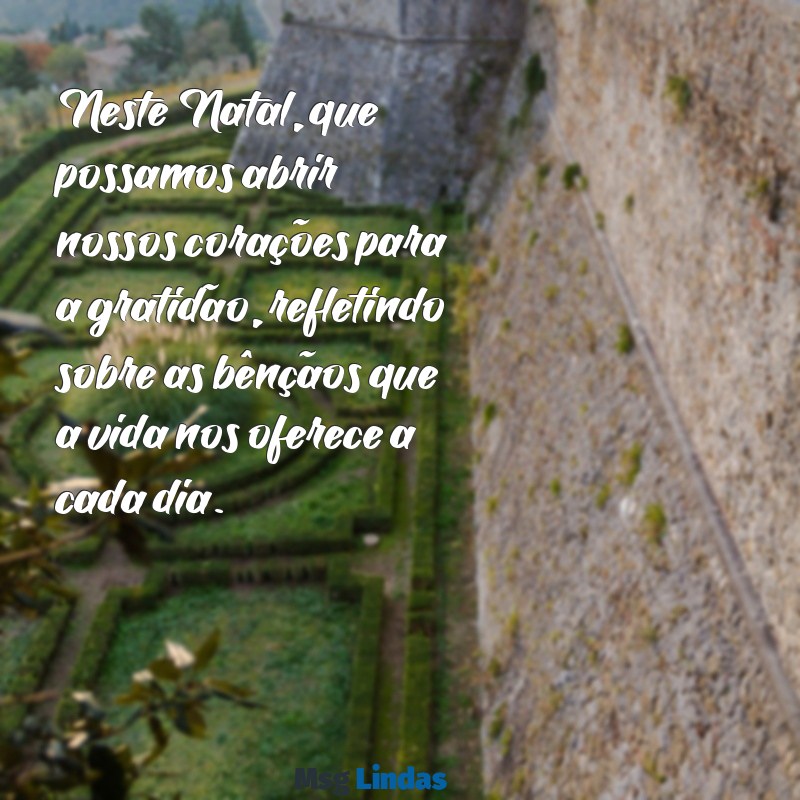 mensagens de natal para reflexão Neste Natal, que possamos abrir nossos corações para a gratidão, refletindo sobre as bênçãos que a vida nos oferece a cada dia.