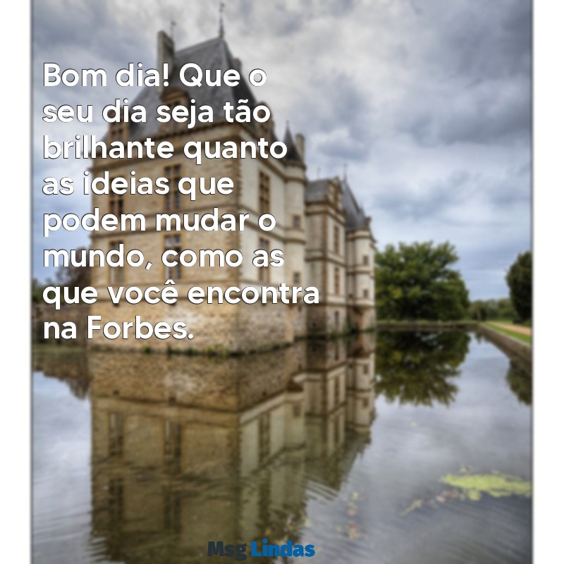 mensagens forbes bom dia Bom dia! Que o seu dia seja tão brilhante quanto as ideias que podem mudar o mundo, como as que você encontra na Forbes.