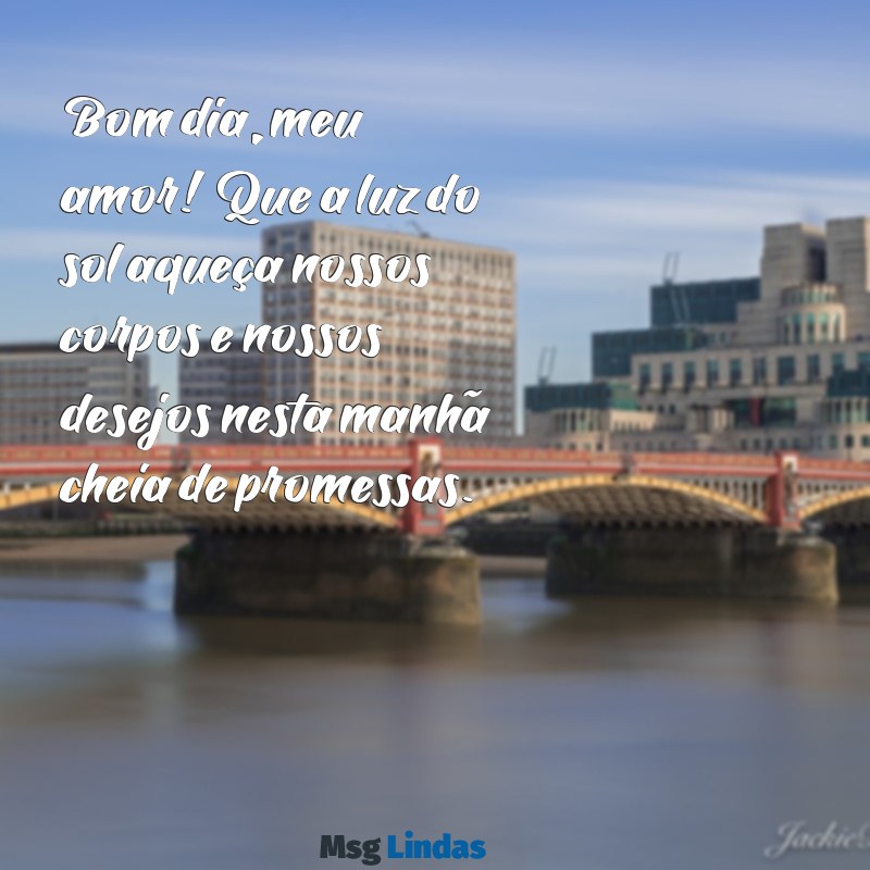 bom dia erotico Bom dia, meu amor! Que a luz do sol aqueça nossos corpos e nossos desejos nesta manhã cheia de promessas.