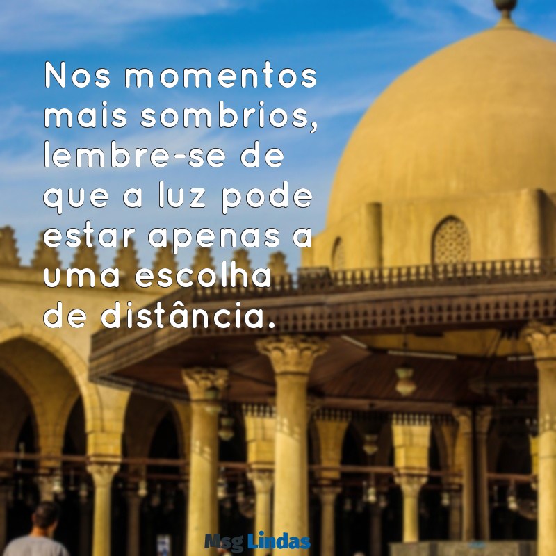 mensagens para quem quer desistir da vida Nos momentos mais sombrios, lembre-se de que a luz pode estar apenas a uma escolha de distância.