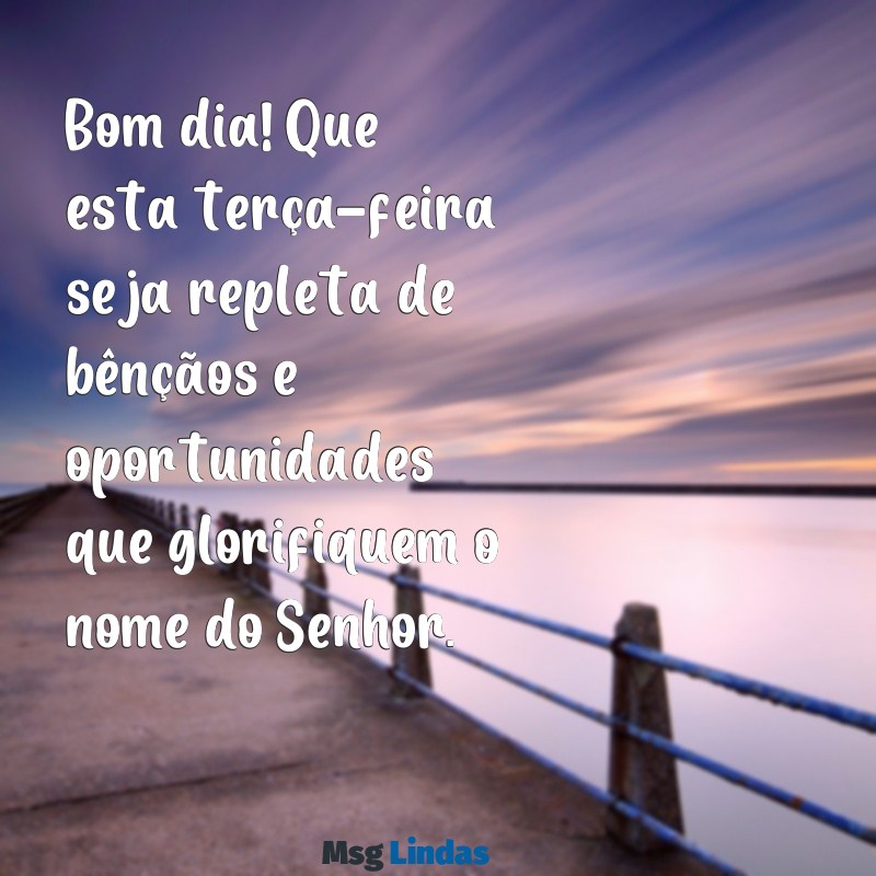 bom dia evangélico terça feira Bom dia! Que esta terça-feira seja repleta de bênçãos e oportunidades que glorifiquem o nome do Senhor.