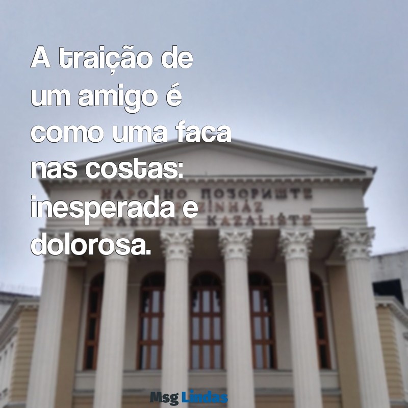 amigo traiçoeiro A traição de um amigo é como uma faca nas costas: inesperada e dolorosa.