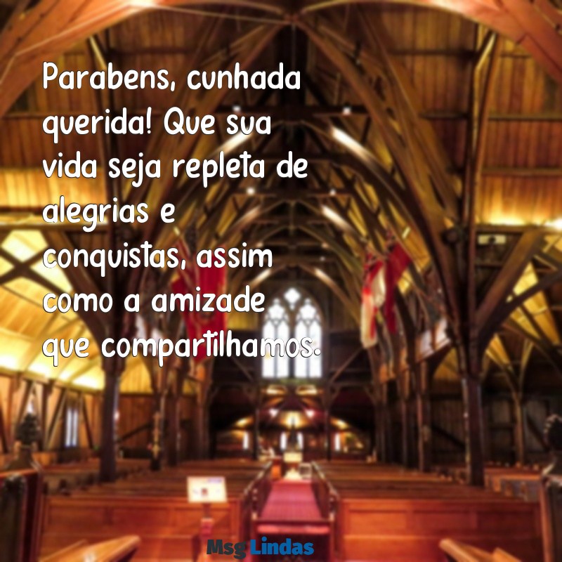 parabéns cunhada amiga Parabéns, cunhada querida! Que sua vida seja repleta de alegrias e conquistas, assim como a amizade que compartilhamos.