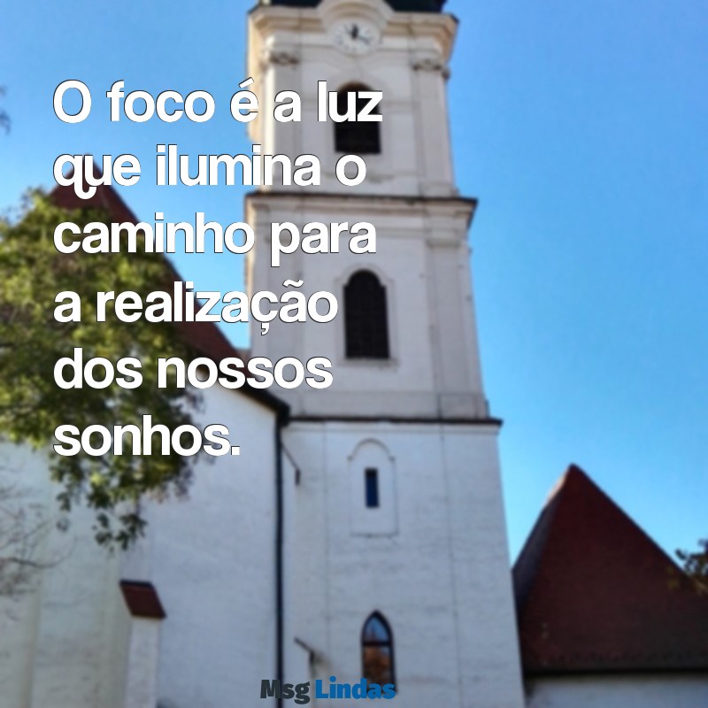 frases sobre foco O foco é a luz que ilumina o caminho para a realização dos nossos sonhos.