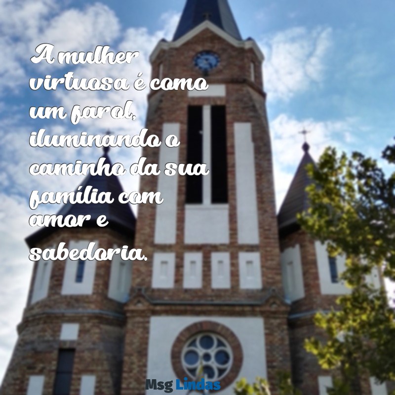 provérbios 31 a mensagens A mulher virtuosa é como um farol, iluminando o caminho da sua família com amor e sabedoria.