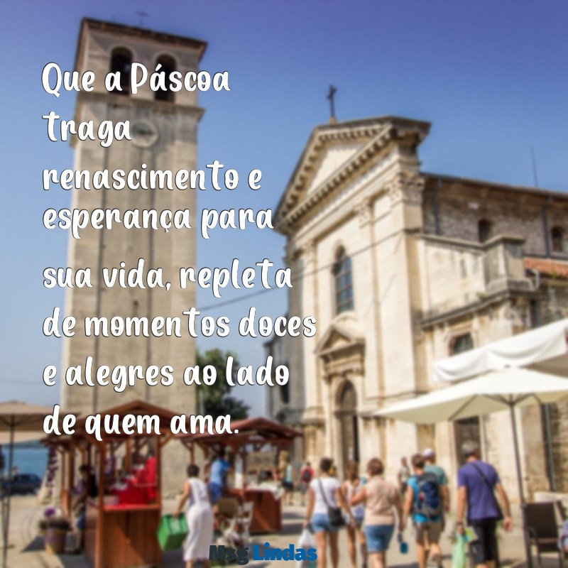 mensagens de páscoa feliz páscoa Que a Páscoa traga renascimento e esperança para sua vida, repleta de momentos doces e alegres ao lado de quem ama.