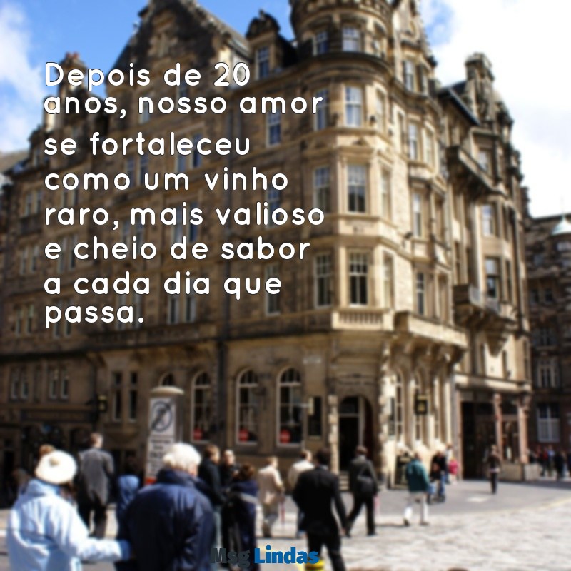 mensagens para 20 anos de casamento Depois de 20 anos, nosso amor se fortaleceu como um vinho raro, mais valioso e cheio de sabor a cada dia que passa.