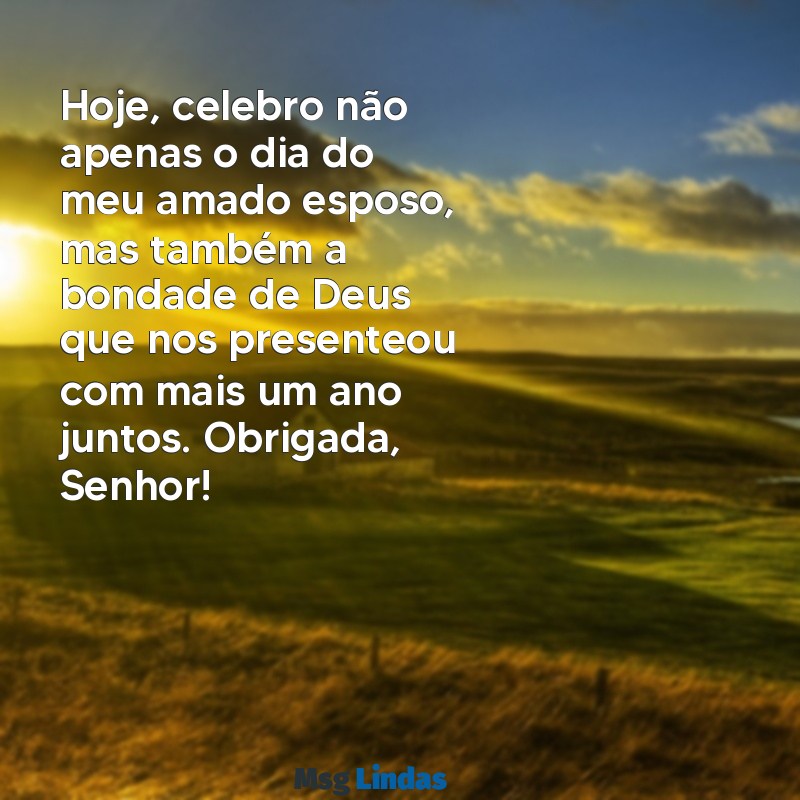 mensagens de agradecimento a deus pelo aniversário do esposo evangélico Hoje, celebro não apenas o dia do meu amado esposo, mas também a bondade de Deus que nos presenteou com mais um ano juntos. Obrigada, Senhor!