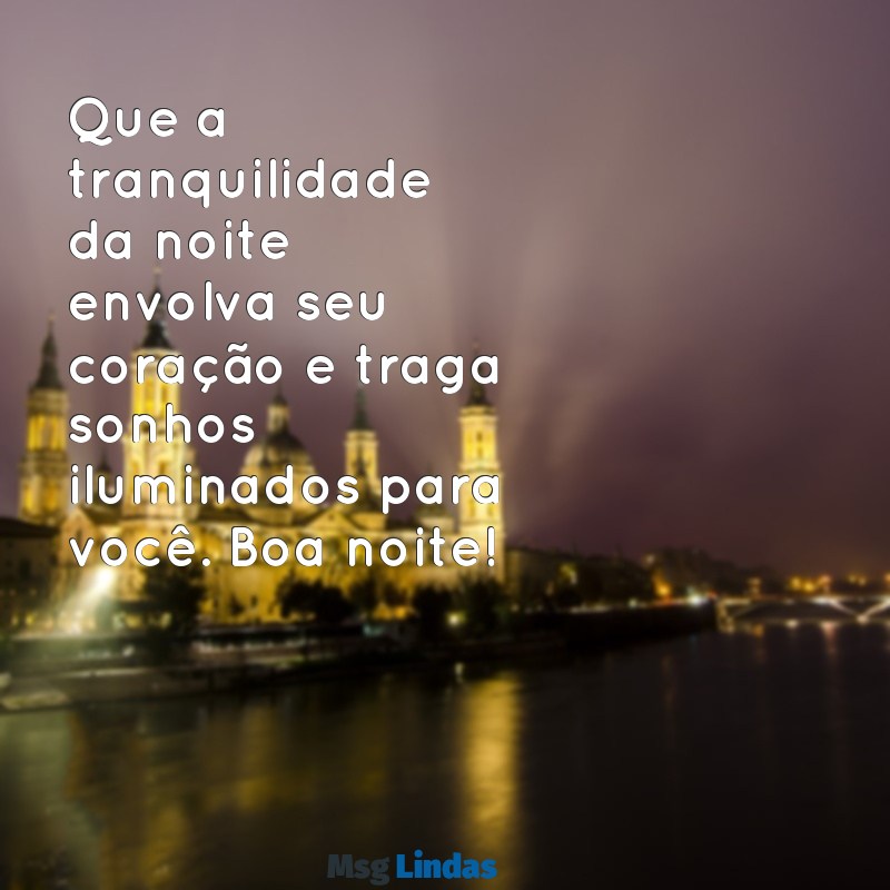 fazer publicações boa noite Que a tranquilidade da noite envolva seu coração e traga sonhos iluminados para você. Boa noite!