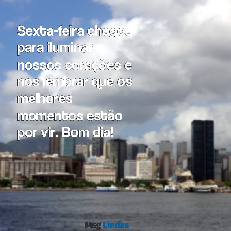 sexta feira:ahojjdmoa1u= mensagens bom dia Sexta-feira chegou para iluminar nossos corações e nos lembrar que os melhores momentos estão por vir. Bom dia!