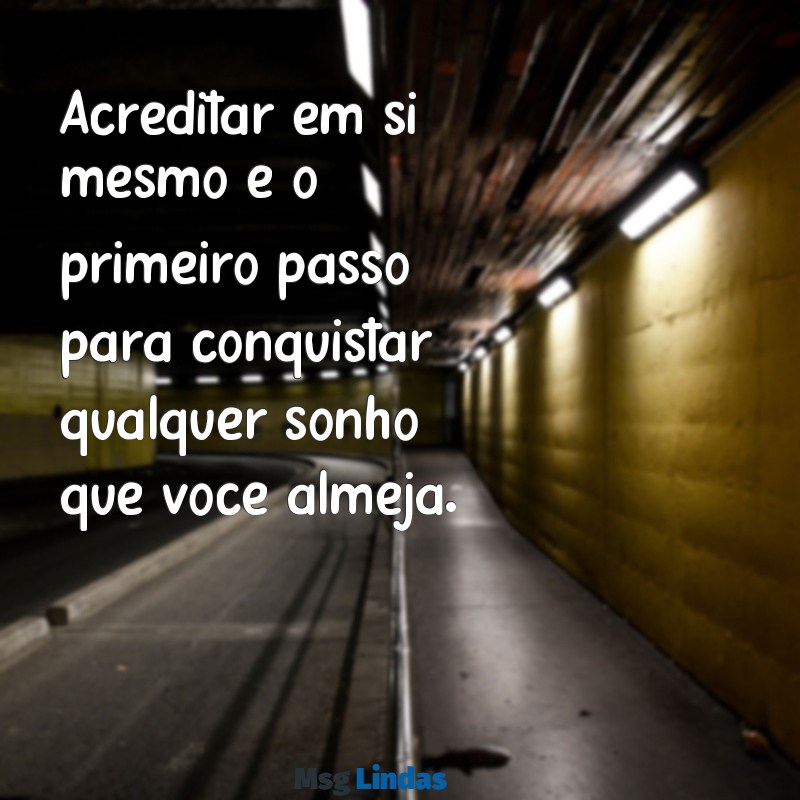 mensagens de afirmação Acreditar em si mesmo é o primeiro passo para conquistar qualquer sonho que você almeja.