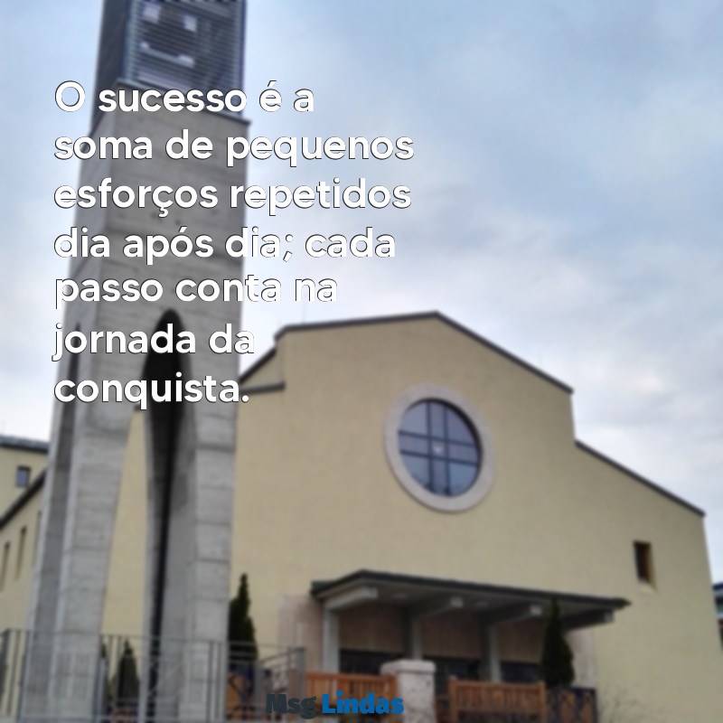 mensagens sobre sucesso O sucesso é a soma de pequenos esforços repetidos dia após dia; cada passo conta na jornada da conquista.