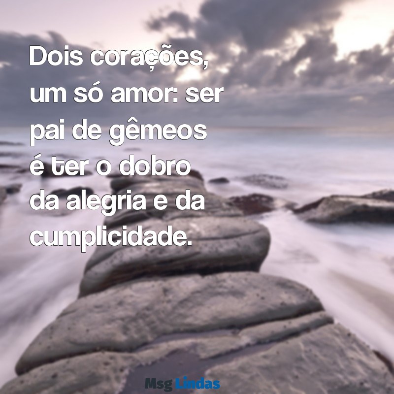 mensagens para filhos gêmeos Dois corações, um só amor: ser pai de gêmeos é ter o dobro da alegria e da cumplicidade.