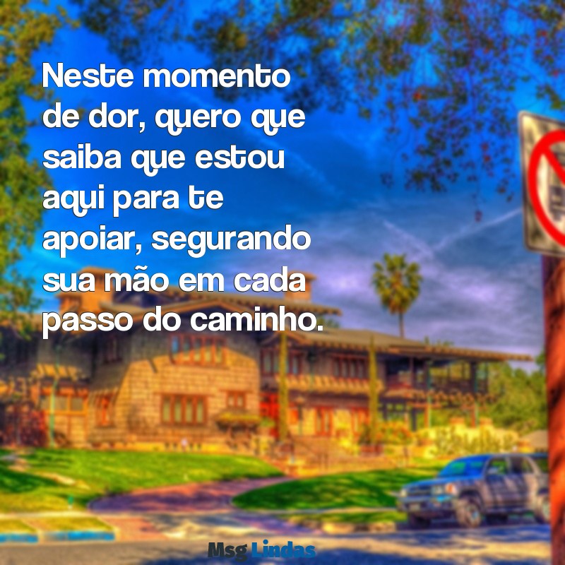 mensagens de conforto para um amigo que perdeu um parente Neste momento de dor, quero que saiba que estou aqui para te apoiar, segurando sua mão em cada passo do caminho.