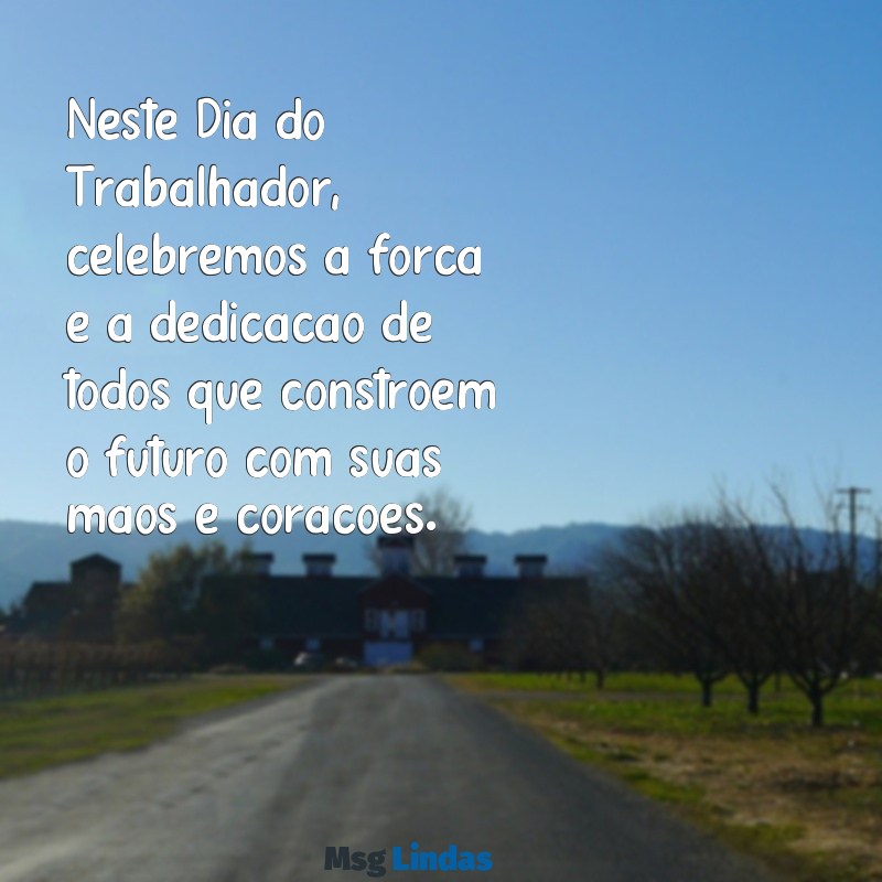 dia do trabalhador mensagens Neste Dia do Trabalhador, celebremos a força e a dedicação de todos que constroem o futuro com suas mãos e corações.