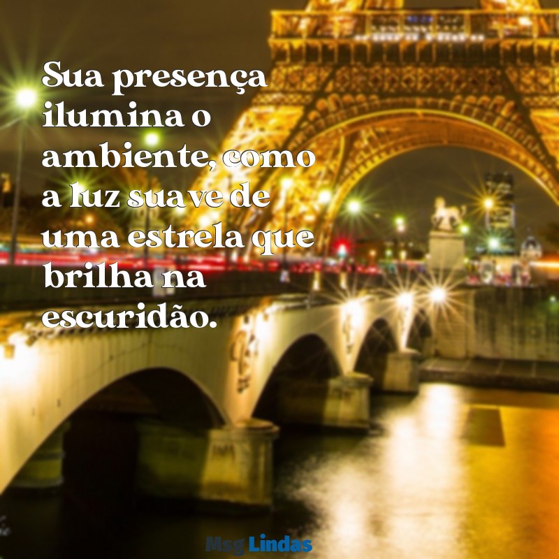 elogios elegantes Sua presença ilumina o ambiente, como a luz suave de uma estrela que brilha na escuridão.