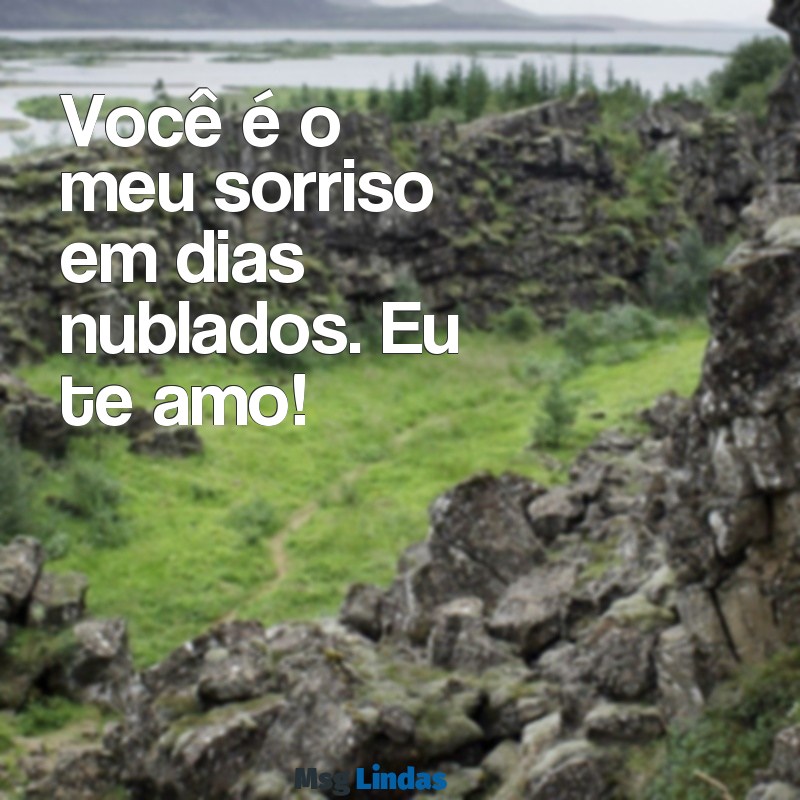 eu te amo mensagens curta Você é o meu sorriso em dias nublados. Eu te amo!