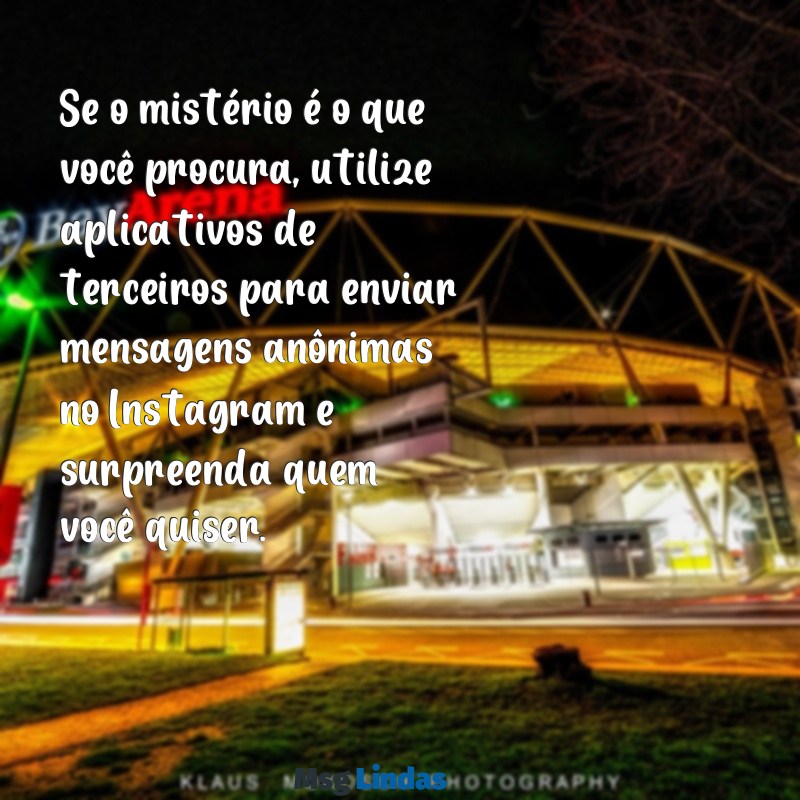 como mandar mensagens anônima no instagram Se o mistério é o que você procura, utilize aplicativos de terceiros para enviar mensagens anônimas no Instagram e surpreenda quem você quiser.