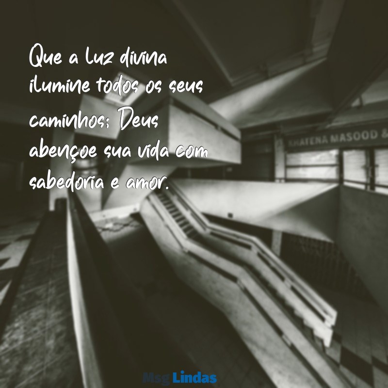 deus abençoe sua vida Que a luz divina ilumine todos os seus caminhos; Deus abençoe sua vida com sabedoria e amor.