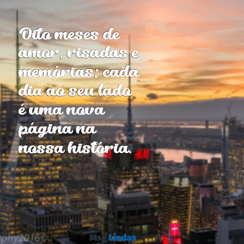 frases de 8 meses de namoro Oito meses de amor, risadas e memórias; cada dia ao seu lado é uma nova página na nossa história.