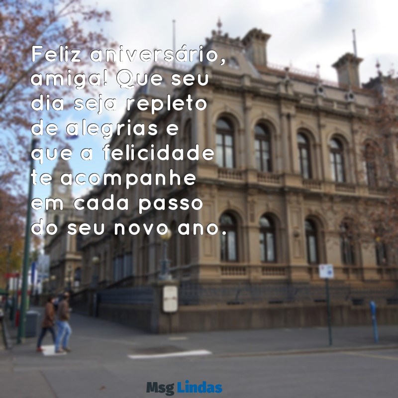 linda mensagens de aniversário para uma amiga Feliz aniversário, amiga! Que seu dia seja repleto de alegrias e que a felicidade te acompanhe em cada passo do seu novo ano.