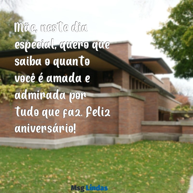 texto de feliz aniversário para mãe Mãe, neste dia especial, quero que saiba o quanto você é amada e admirada por tudo que faz. Feliz aniversário!