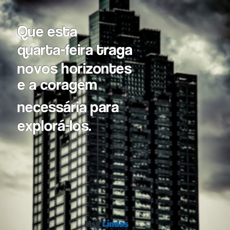 mensagens quarta Que esta quarta-feira traga novos horizontes e a coragem necessária para explorá-los.