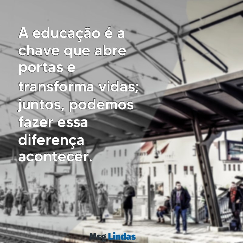 mensagens educação podemos fazer a diferença A educação é a chave que abre portas e transforma vidas; juntos, podemos fazer essa diferença acontecer.