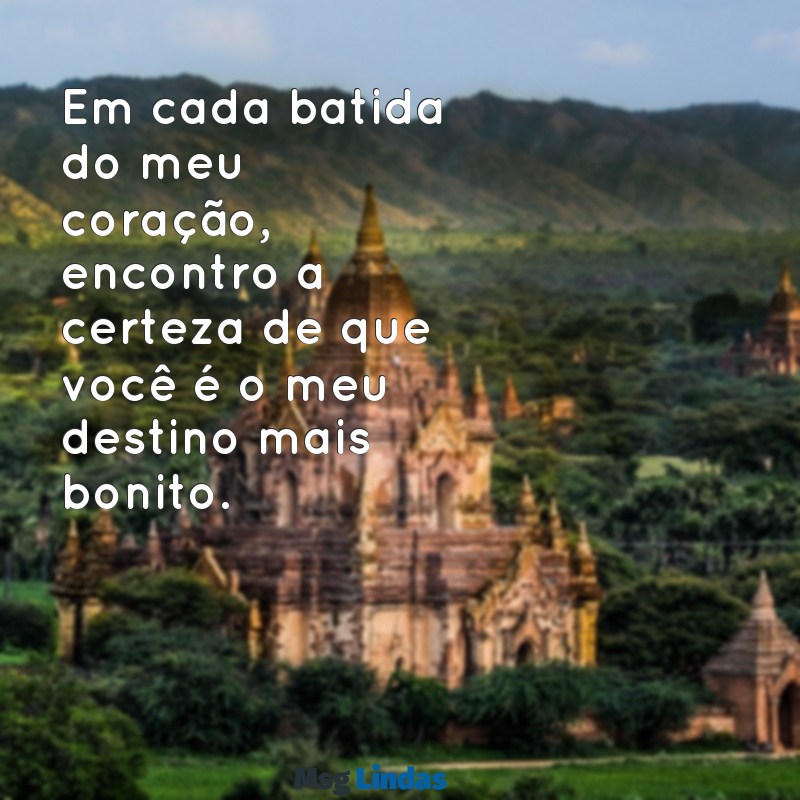 um texto de declaração de amor Em cada batida do meu coração, encontro a certeza de que você é o meu destino mais bonito.