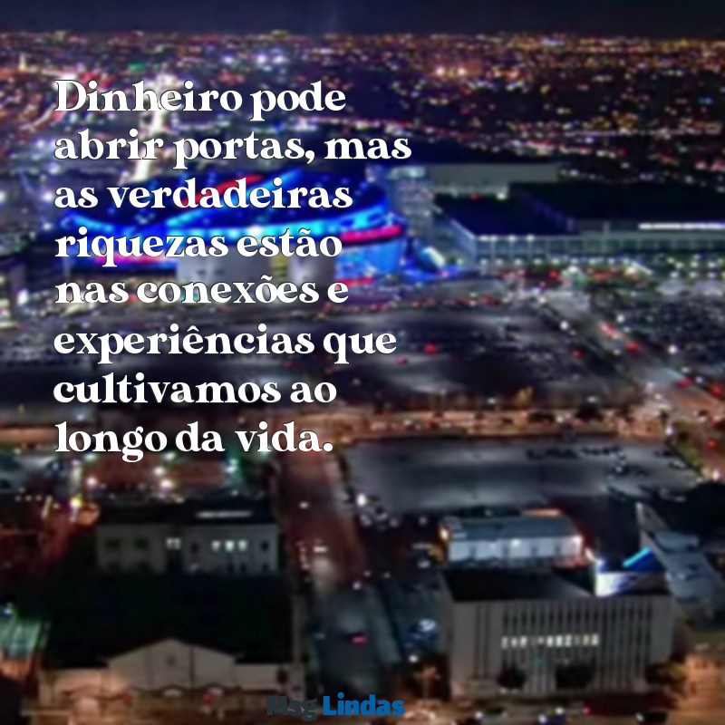 dinheiro não é tudo mensagens Dinheiro pode abrir portas, mas as verdadeiras riquezas estão nas conexões e experiências que cultivamos ao longo da vida.