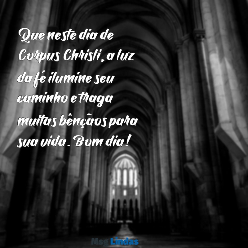 mensagens de bom dia corpus christi Que neste dia de Corpus Christi, a luz da fé ilumine seu caminho e traga muitas bênçãos para sua vida. Bom dia!