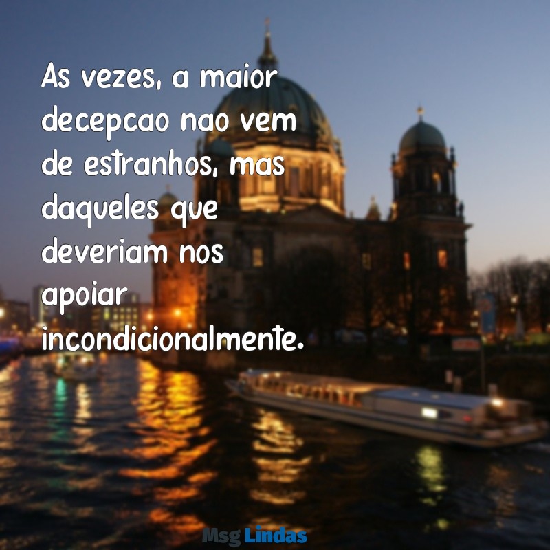 texto de decepção familiar Às vezes, a maior decepção não vem de estranhos, mas daqueles que deveriam nos apoiar incondicionalmente.