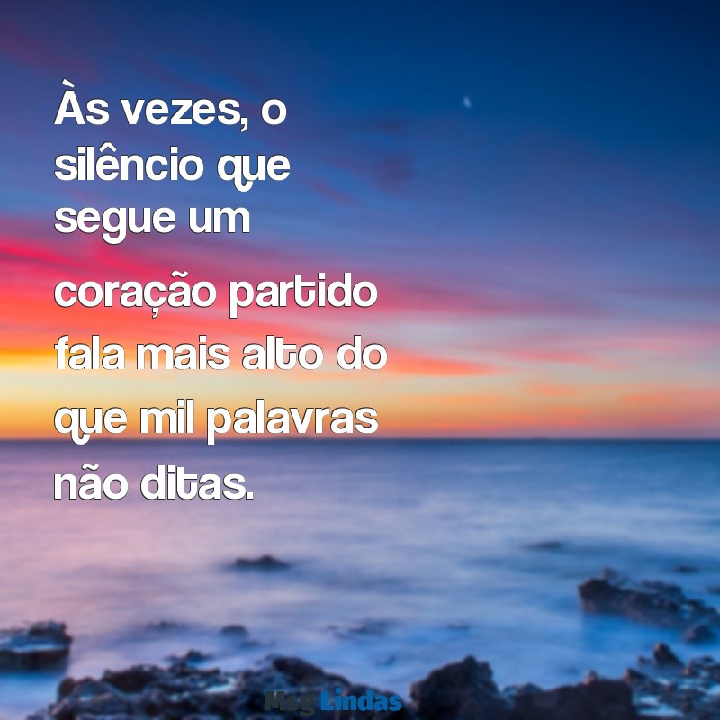 coração partido triste Às vezes, o silêncio que segue um coração partido fala mais alto do que mil palavras não ditas.