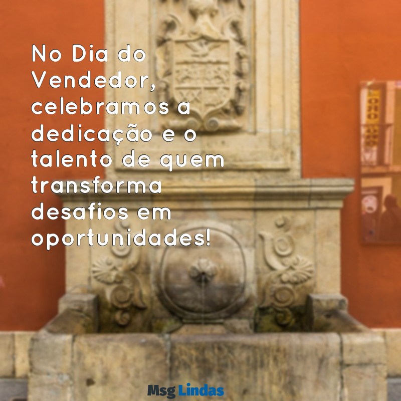 mensagens para dia do vendedor No Dia do Vendedor, celebramos a dedicação e o talento de quem transforma desafios em oportunidades!