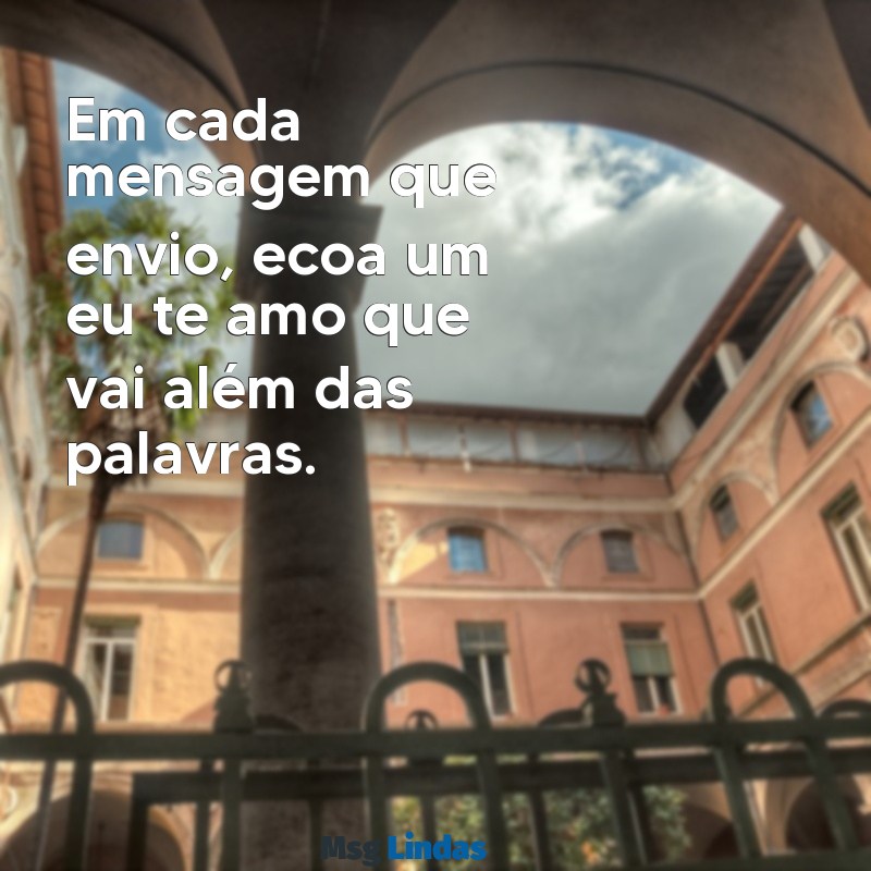 texto te amo Em cada mensagem que envio, ecoa um eu te amo que vai além das palavras.