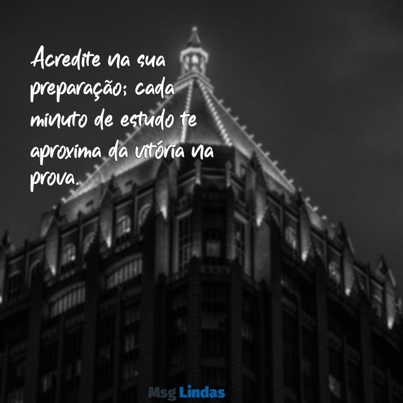 mensagens para quem vai fazer prova Acredite na sua preparação; cada minuto de estudo te aproxima da vitória na prova.