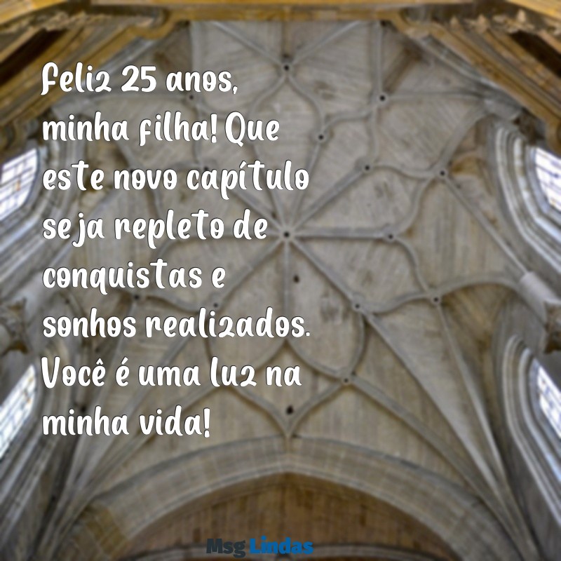 mensagens de aniversário para filha 25 anos Feliz 25 anos, minha filha! Que este novo capítulo seja repleto de conquistas e sonhos realizados. Você é uma luz na minha vida!