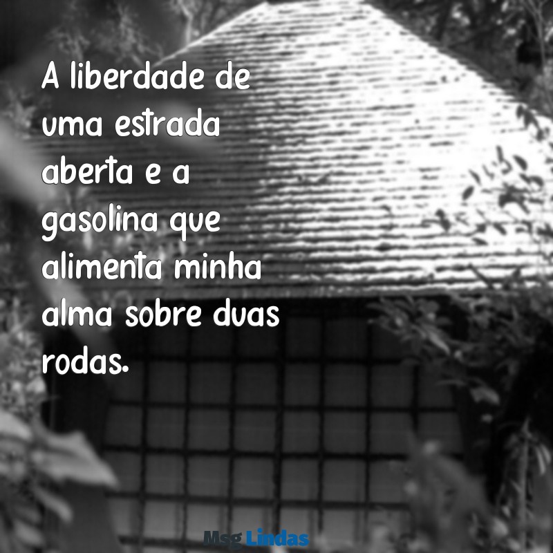 frases de motociclistas na estrada A liberdade de uma estrada aberta é a gasolina que alimenta minha alma sobre duas rodas.