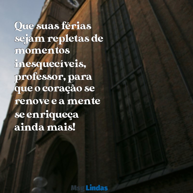 mensagens de ferias para professores Que suas férias sejam repletas de momentos inesquecíveis, professor, para que o coração se renove e a mente se enriqueça ainda mais!