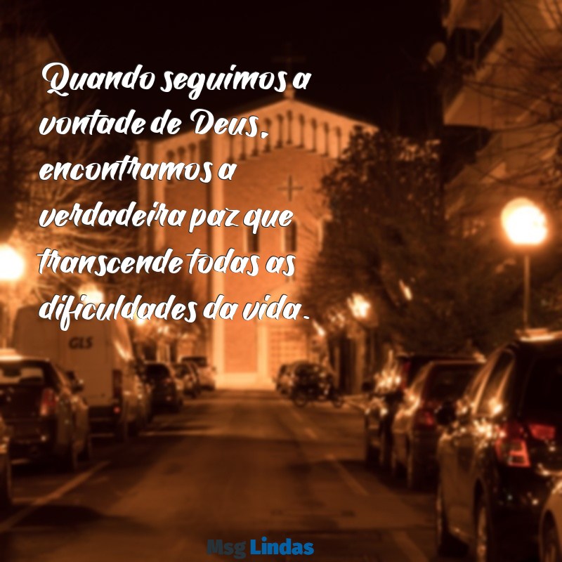 mensagens que seja feita a vontade de deus Quando seguimos a vontade de Deus, encontramos a verdadeira paz que transcende todas as dificuldades da vida.