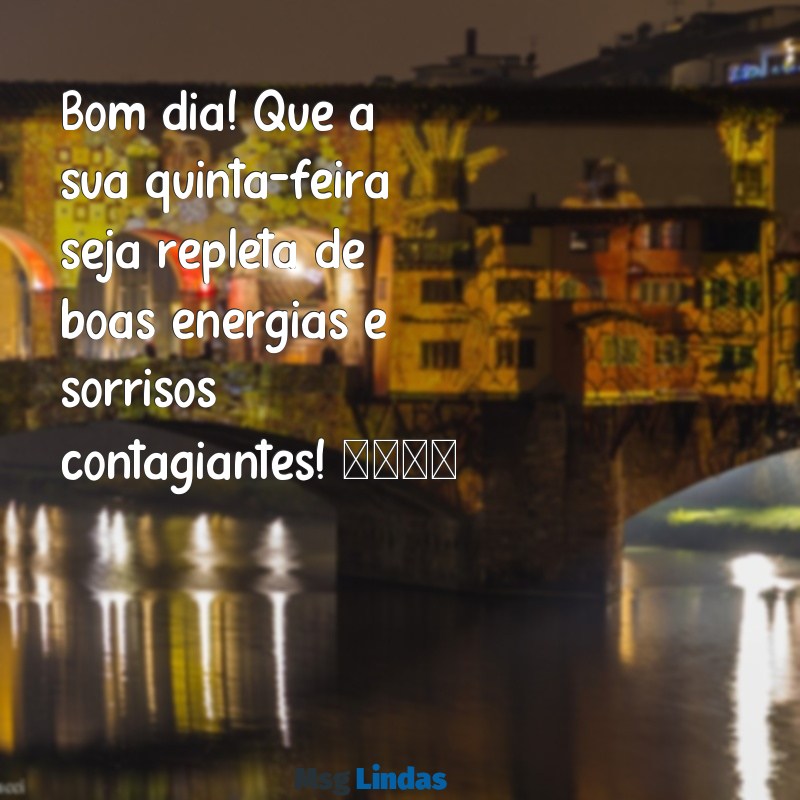 mensagens de quinta feira para whatsapp Bom dia! Que a sua quinta-feira seja repleta de boas energias e sorrisos contagiantes! 🌟