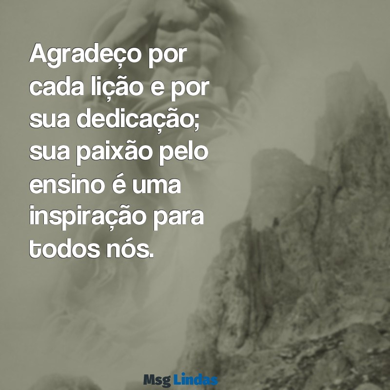 mensagens de agradecimento para uma professora Agradeço por cada lição e por sua dedicação; sua paixão pelo ensino é uma inspiração para todos nós.