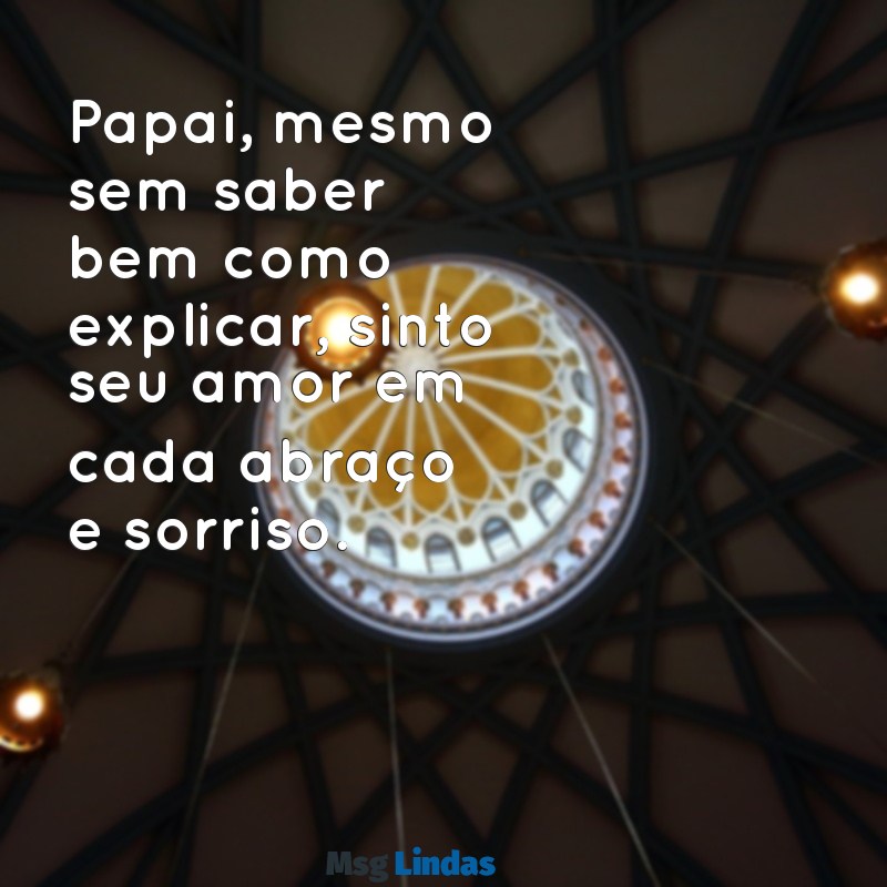 carta do bebe para o papai Papai, mesmo sem saber bem como explicar, sinto seu amor em cada abraço e sorriso.