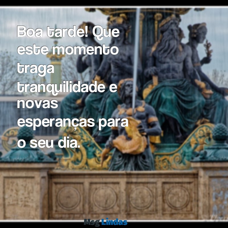 mensagens.de boa tarde Boa tarde! Que este momento traga tranquilidade e novas esperanças para o seu dia.