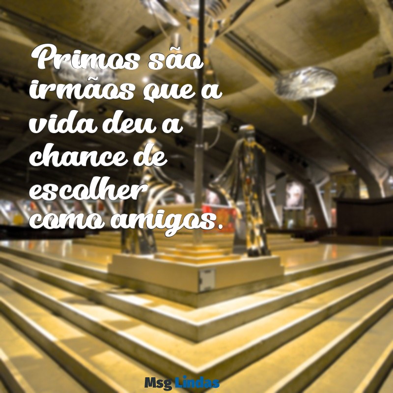 frases primos Primos são irmãos que a vida deu a chance de escolher como amigos.