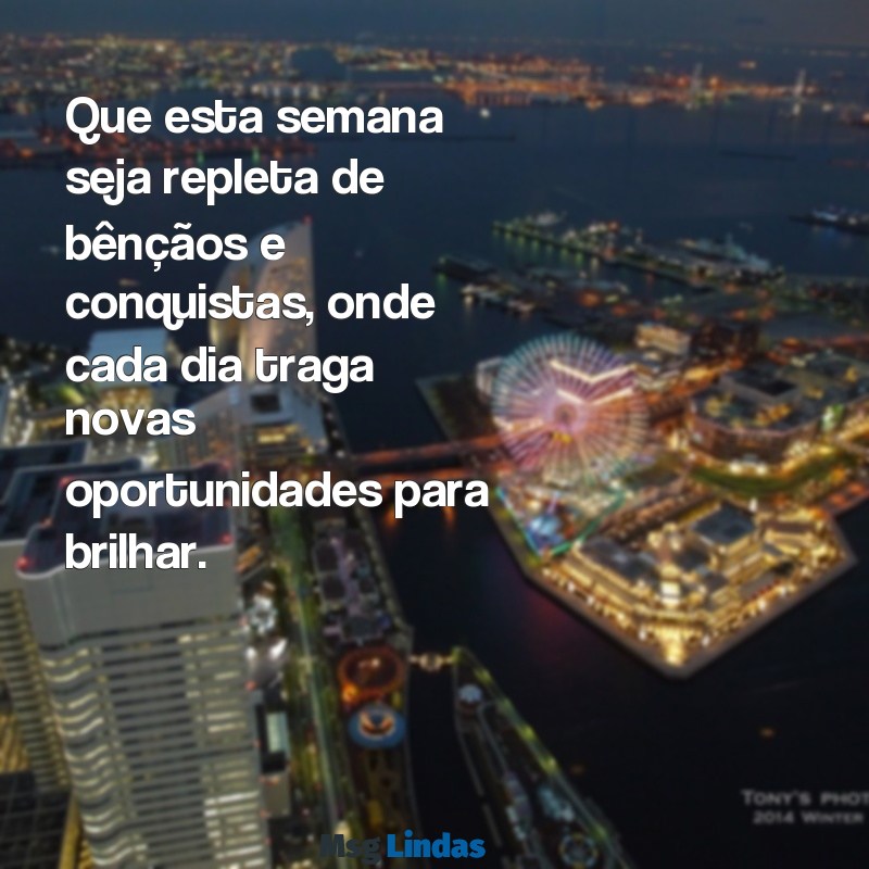 semana abençoada e produtiva Que esta semana seja repleta de bênçãos e conquistas, onde cada dia traga novas oportunidades para brilhar.