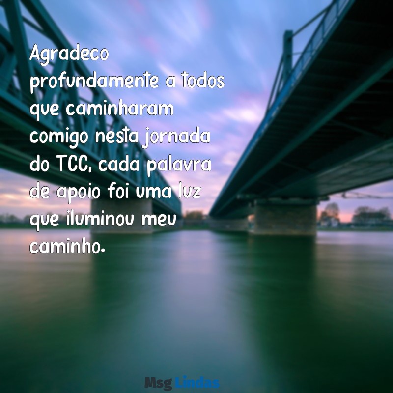 agradecimento tcc emocionante Agradeço profundamente a todos que caminharam comigo nesta jornada do TCC, cada palavra de apoio foi uma luz que iluminou meu caminho.