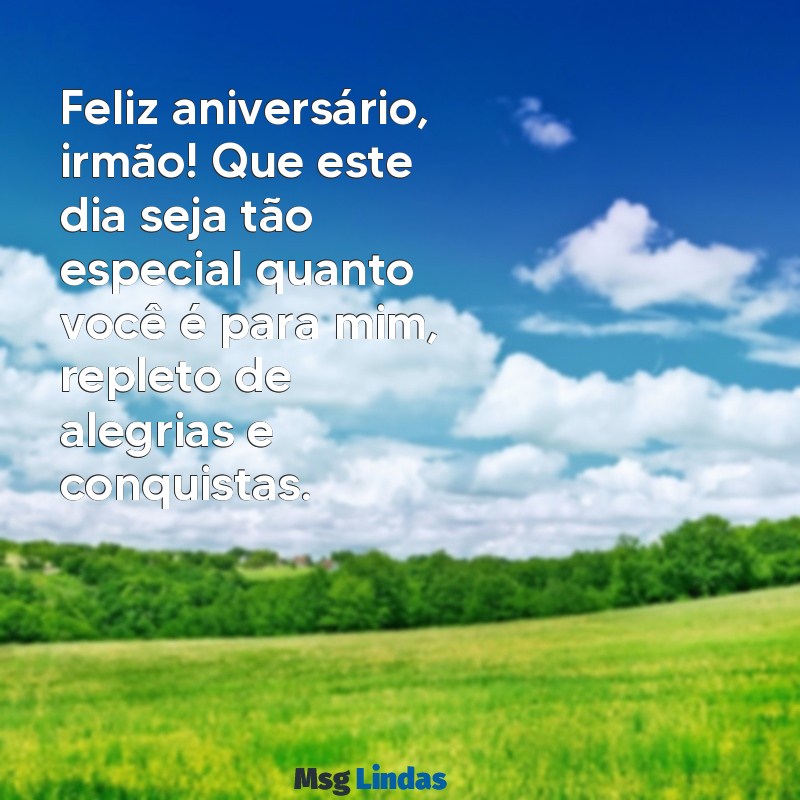 mensagens de aniversario para irmão querido Feliz aniversário, irmão! Que este dia seja tão especial quanto você é para mim, repleto de alegrias e conquistas.