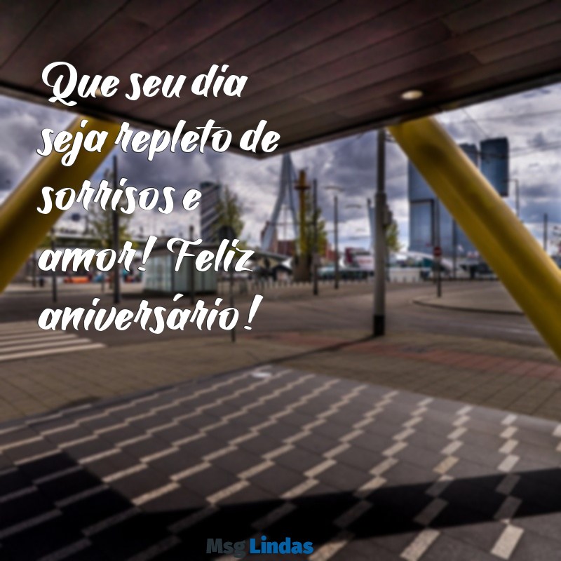 frases curtas de feliz aniversário Que seu dia seja repleto de sorrisos e amor! Feliz aniversário!